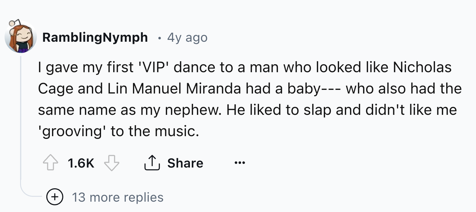 number - . RamblingNymph 4y ago I gave my first 'Vip' dance to a man who looked Nicholas Cage and Lin Manuel Miranda had a baby who also had the same name as my nephew. He d to slap and didn't me 'grooving' to the music. 13 more replies